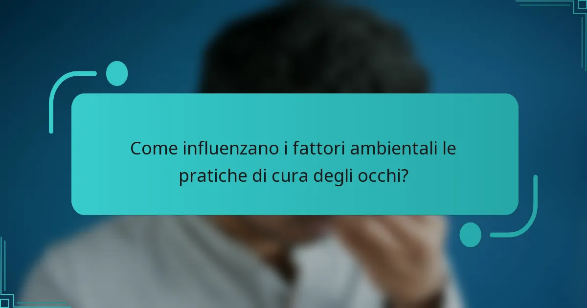 Come influenzano i fattori ambientali le pratiche di cura degli occhi?
