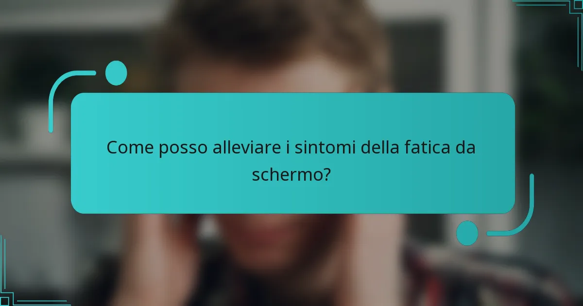 Come posso alleviare i sintomi della fatica da schermo?