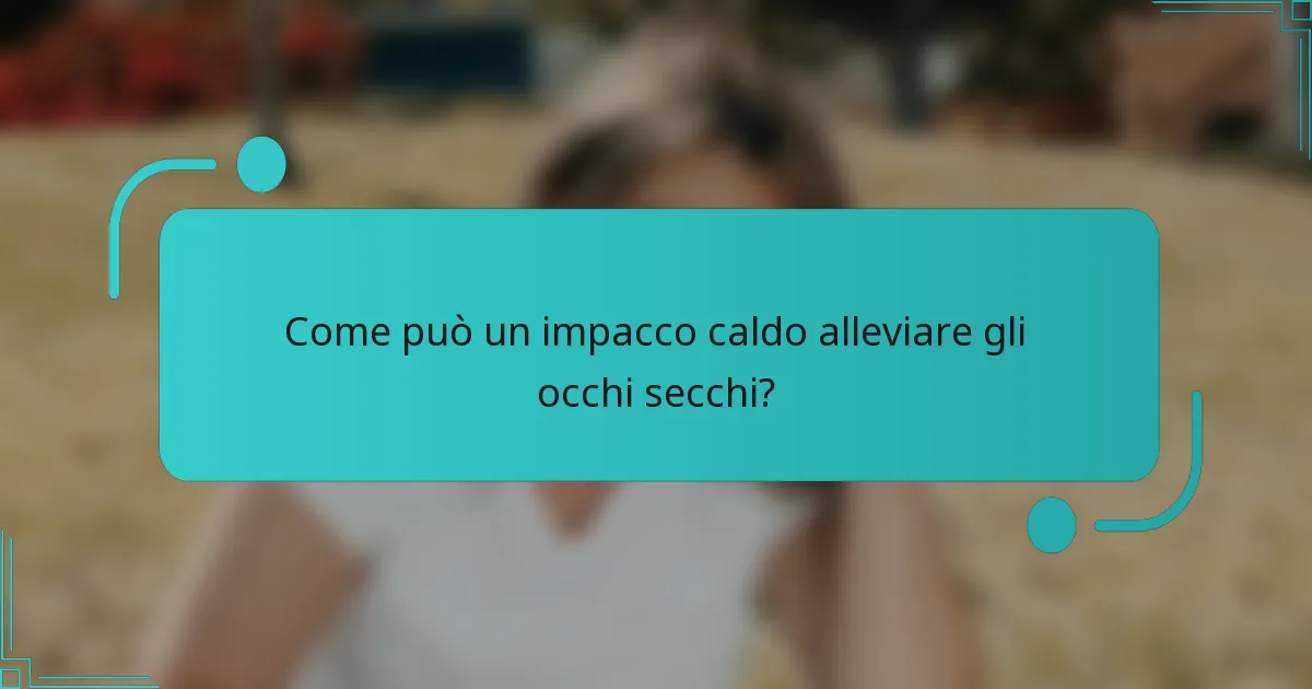 Come può un impacco caldo alleviare gli occhi secchi?