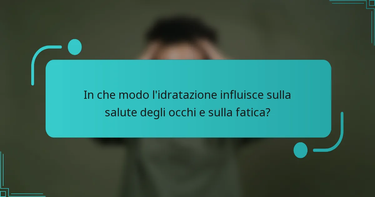 In che modo l'idratazione influisce sulla salute degli occhi e sulla fatica?