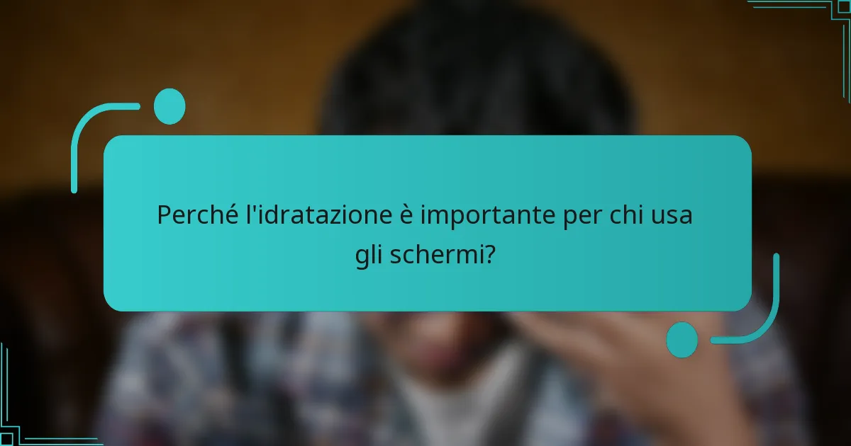 Perché l'idratazione è importante per chi usa gli schermi?