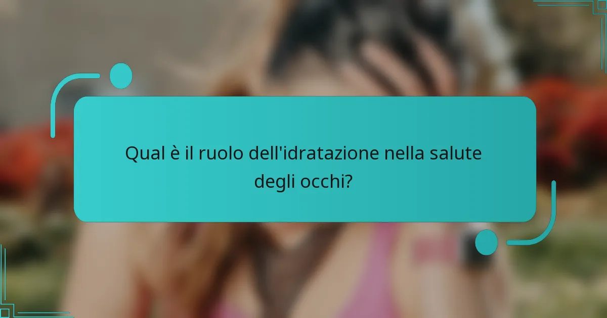 Qual è il ruolo dell'idratazione nella salute degli occhi?
