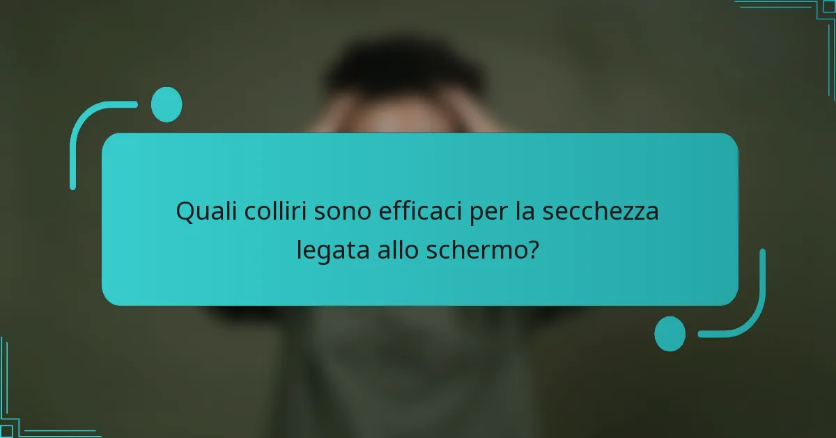 Quali colliri sono efficaci per la secchezza legata allo schermo?