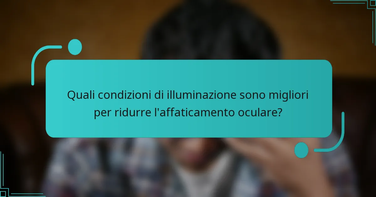 Quali condizioni di illuminazione sono migliori per ridurre l'affaticamento oculare?