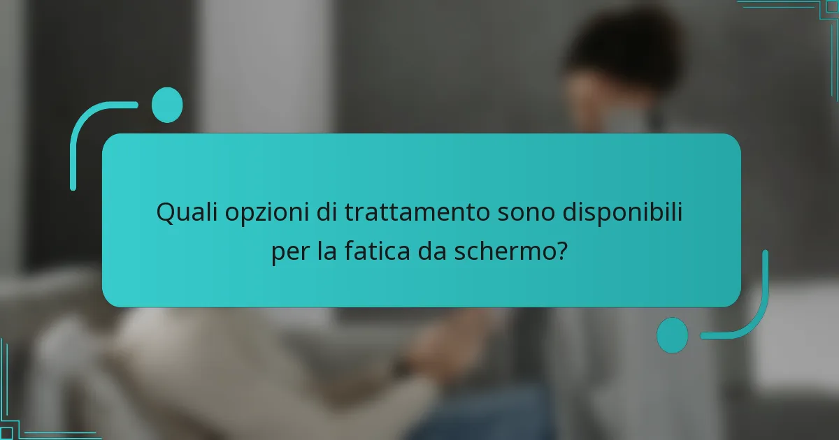Quali opzioni di trattamento sono disponibili per la fatica da schermo?