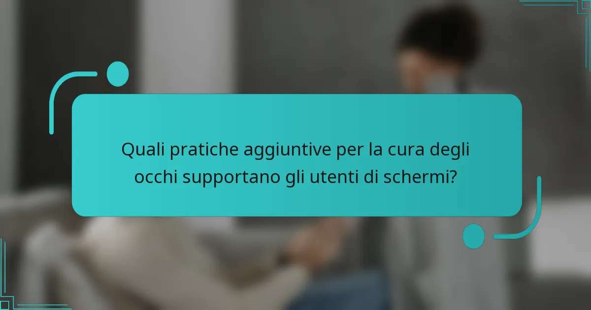 Quali pratiche aggiuntive per la cura degli occhi supportano gli utenti di schermi?