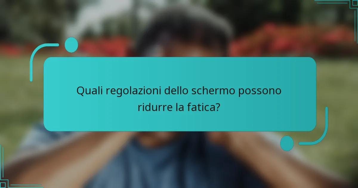 Quali regolazioni dello schermo possono ridurre la fatica?