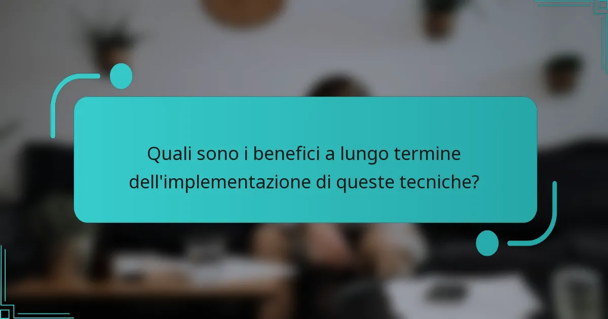 Quali sono i benefici a lungo termine dell'implementazione di queste tecniche?