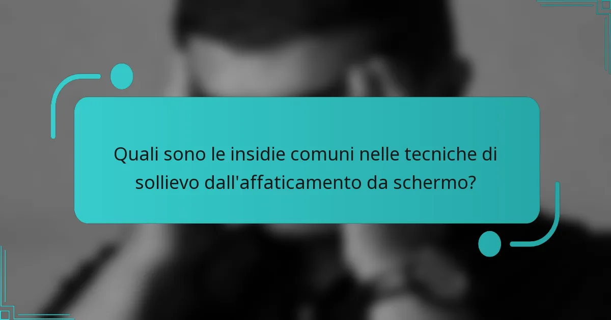 Quali sono le insidie comuni nelle tecniche di sollievo dall'affaticamento da schermo?