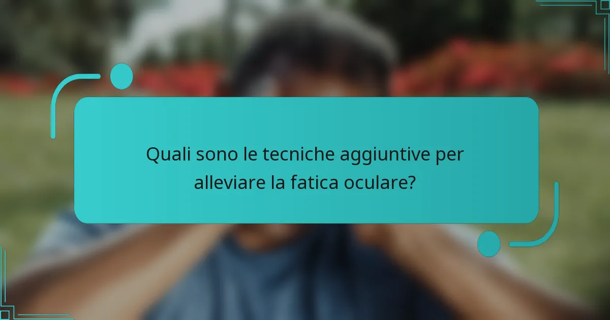Quali sono le tecniche aggiuntive per alleviare la fatica oculare?