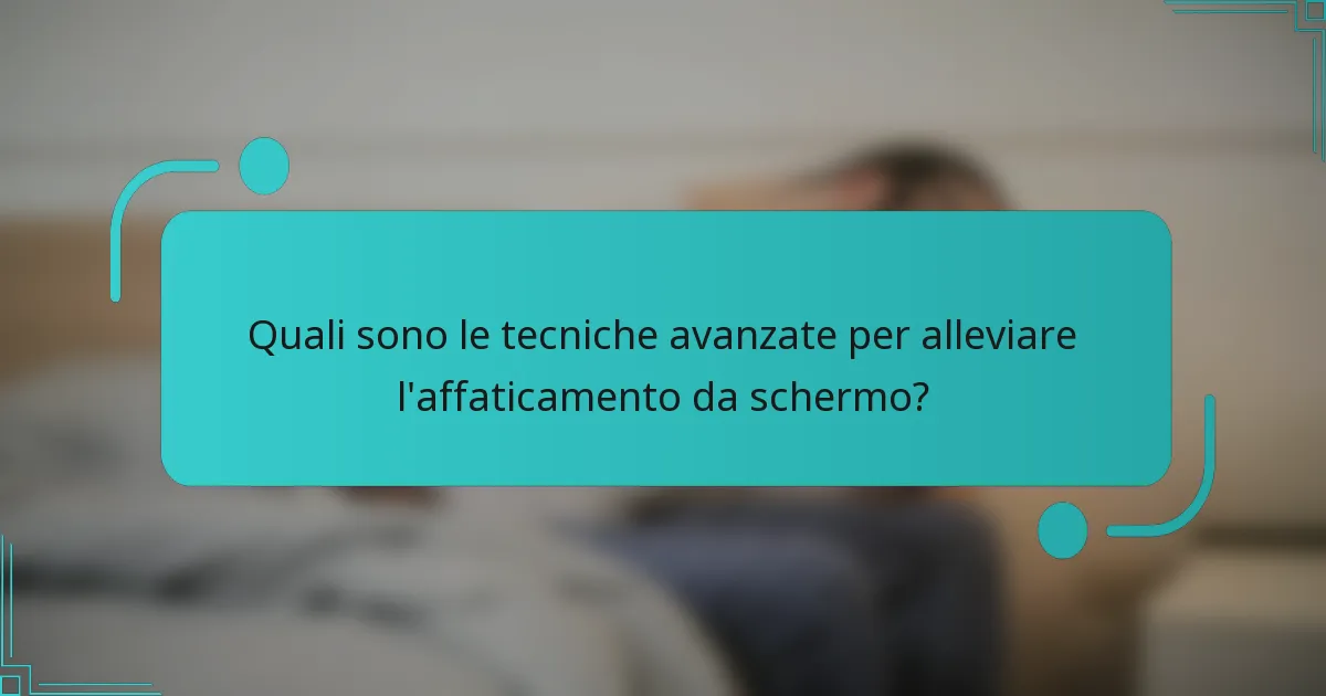 Quali sono le tecniche avanzate per alleviare l'affaticamento da schermo?