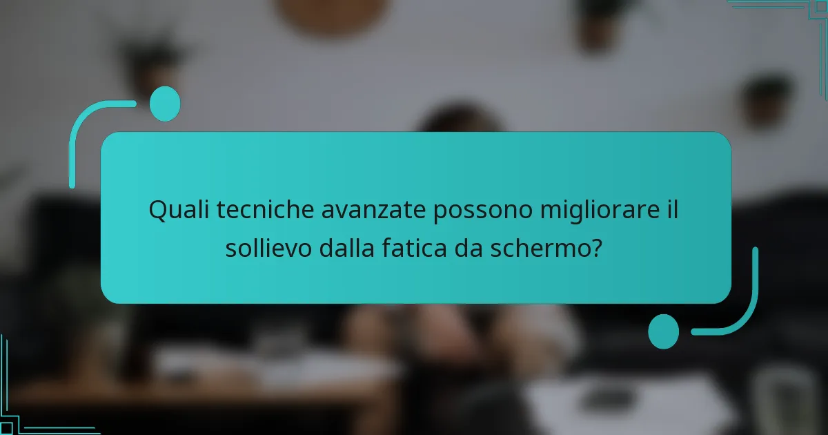 Quali tecniche avanzate possono migliorare il sollievo dalla fatica da schermo?