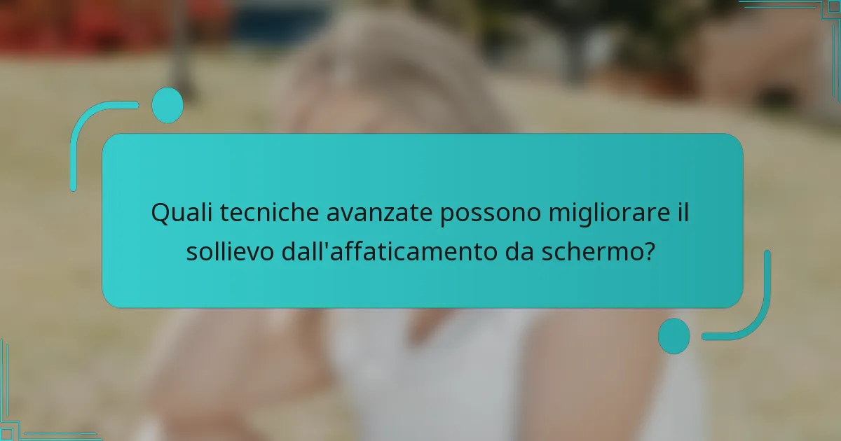 Quali tecniche avanzate possono migliorare il sollievo dall'affaticamento da schermo?