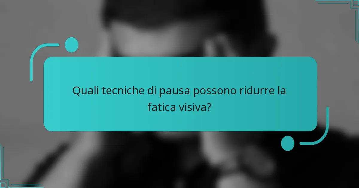 Quali tecniche di pausa possono ridurre la fatica visiva?