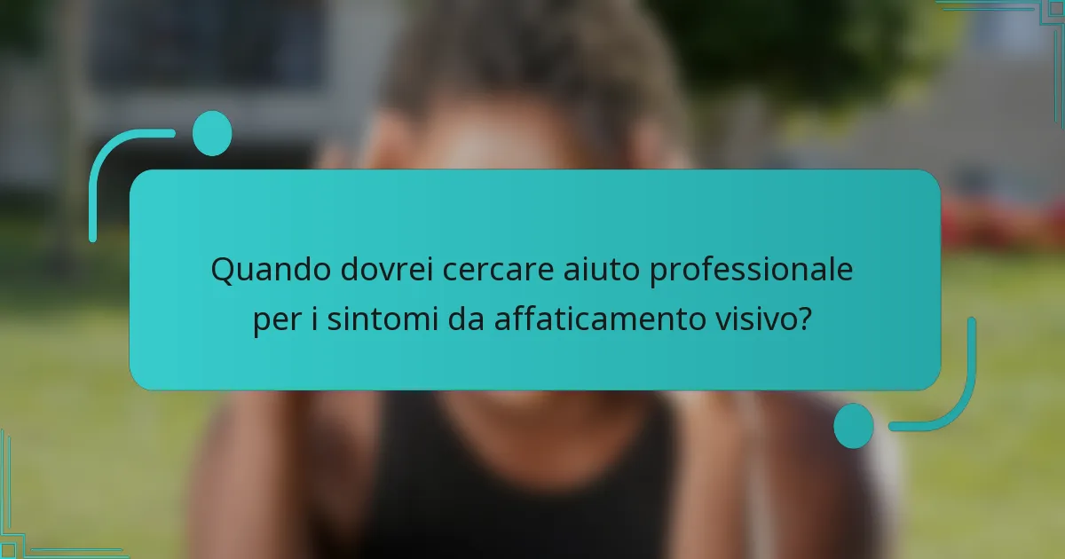 Quando dovrei cercare aiuto professionale per i sintomi da affaticamento visivo?