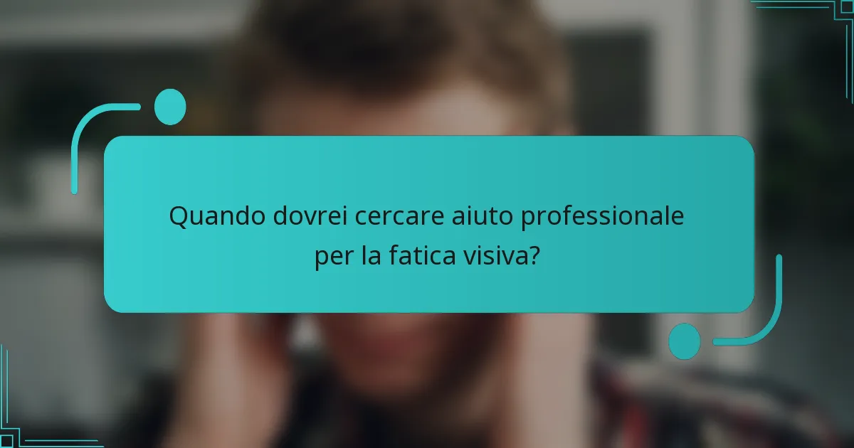 Quando dovrei cercare aiuto professionale per la fatica visiva?